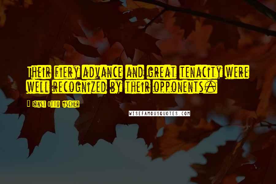 Ernst Otto Fischer Quotes: Their fiery advance and great tenacity were well recognized by their opponents.