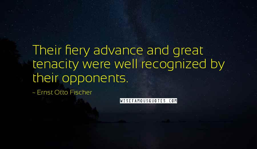 Ernst Otto Fischer Quotes: Their fiery advance and great tenacity were well recognized by their opponents.