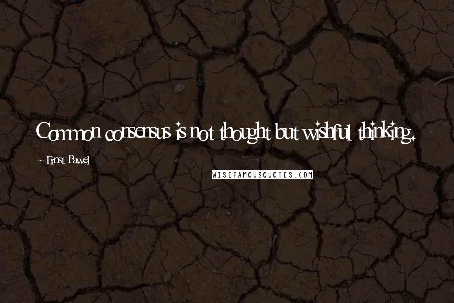 Ernst Pawel Quotes: Common consensus is not thought but wishful thinking.