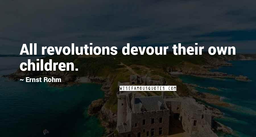 Ernst Rohm Quotes: All revolutions devour their own children.
