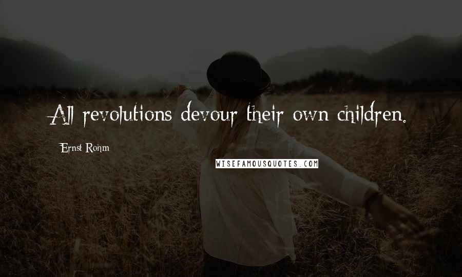 Ernst Rohm Quotes: All revolutions devour their own children.