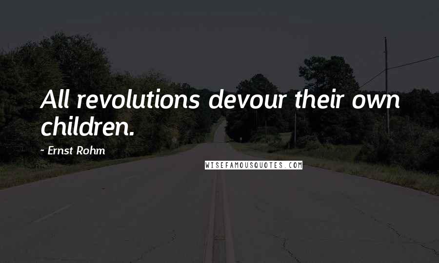 Ernst Rohm Quotes: All revolutions devour their own children.