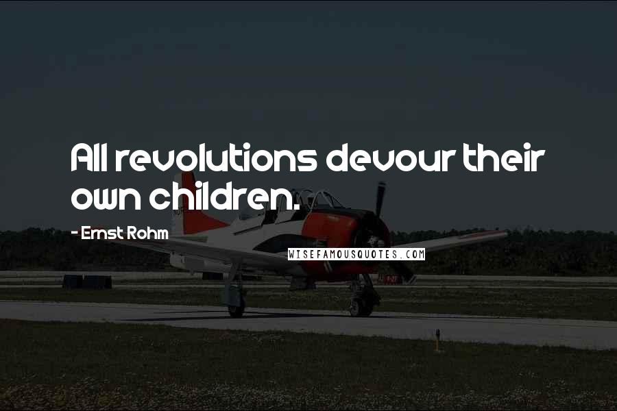 Ernst Rohm Quotes: All revolutions devour their own children.