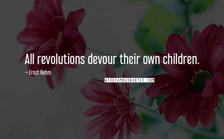 Ernst Rohm Quotes: All revolutions devour their own children.