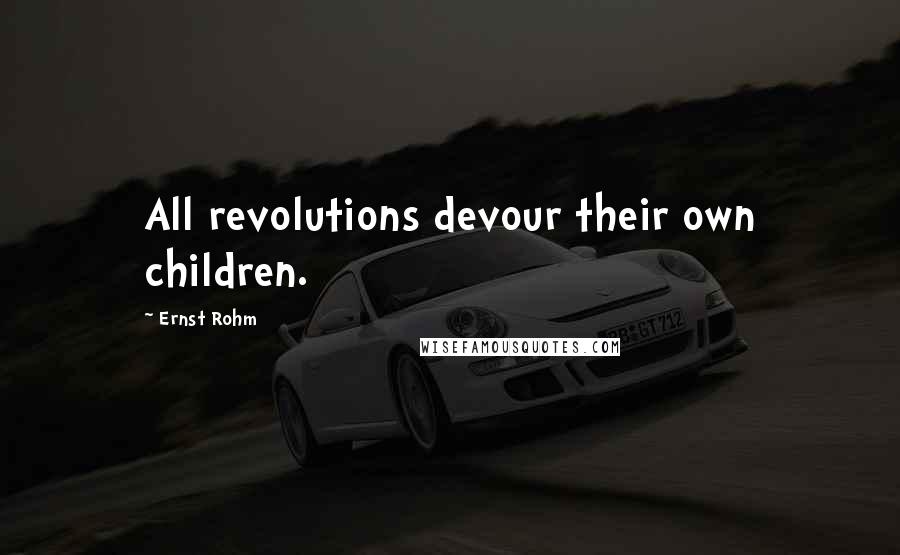 Ernst Rohm Quotes: All revolutions devour their own children.