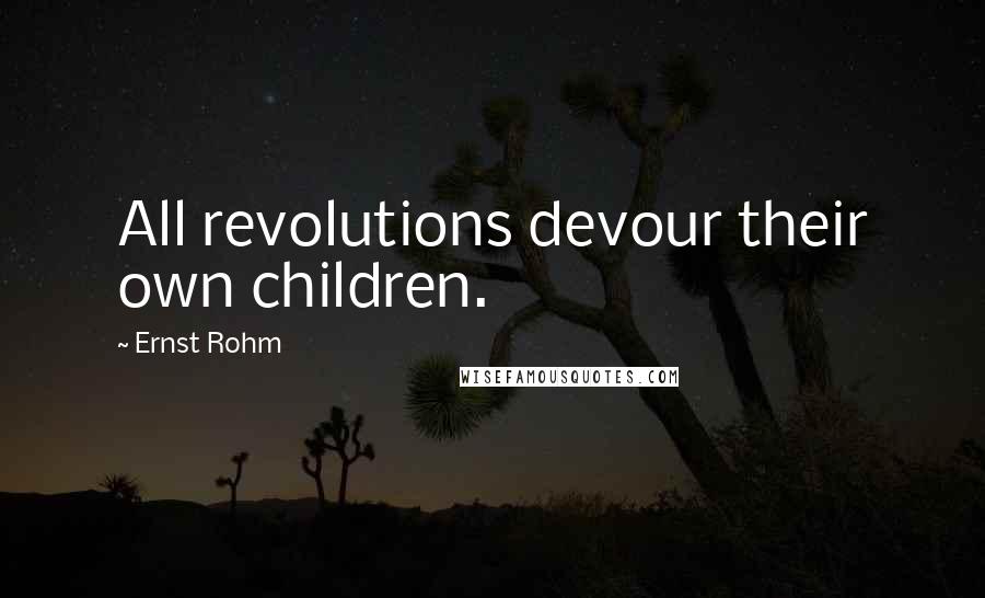 Ernst Rohm Quotes: All revolutions devour their own children.