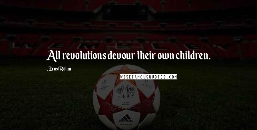 Ernst Rohm Quotes: All revolutions devour their own children.
