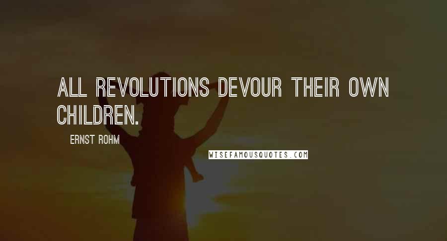 Ernst Rohm Quotes: All revolutions devour their own children.