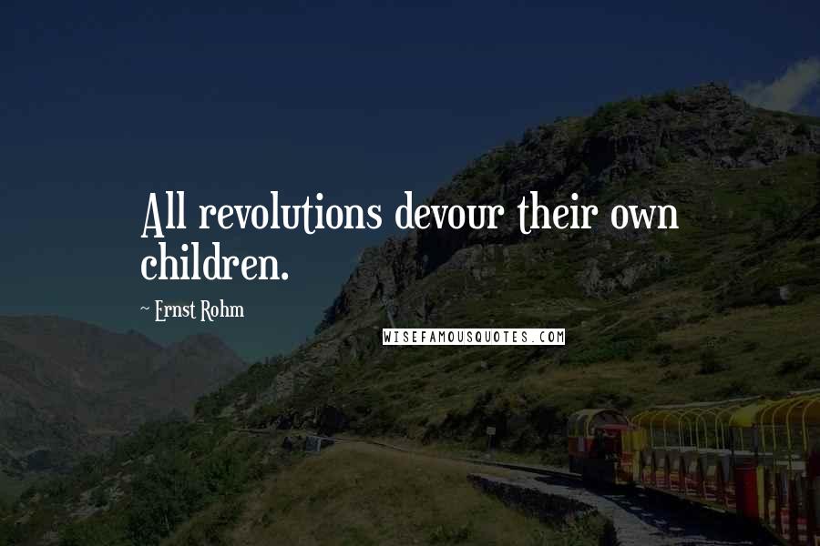 Ernst Rohm Quotes: All revolutions devour their own children.