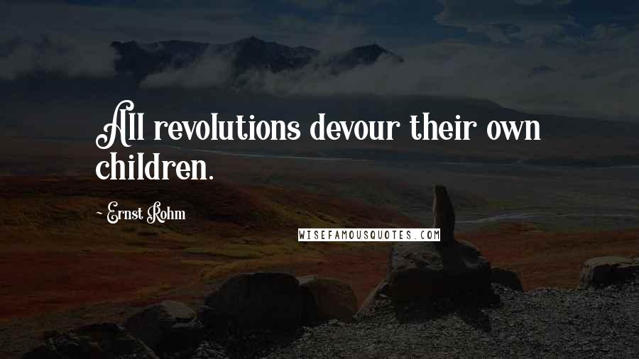 Ernst Rohm Quotes: All revolutions devour their own children.