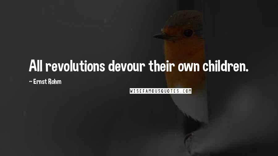 Ernst Rohm Quotes: All revolutions devour their own children.