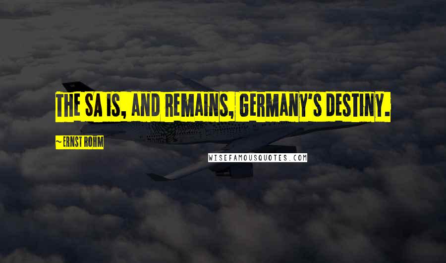 Ernst Rohm Quotes: The SA is, and remains, Germany's destiny.
