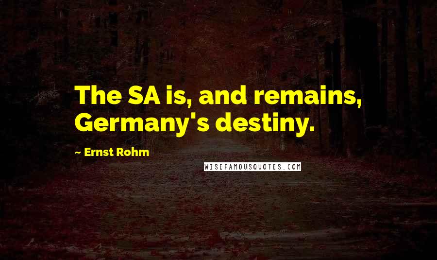 Ernst Rohm Quotes: The SA is, and remains, Germany's destiny.