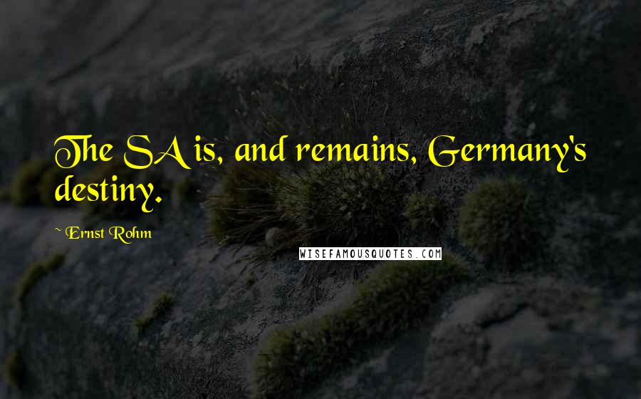 Ernst Rohm Quotes: The SA is, and remains, Germany's destiny.