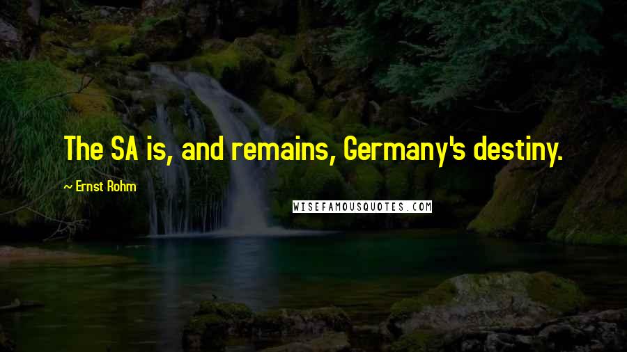 Ernst Rohm Quotes: The SA is, and remains, Germany's destiny.