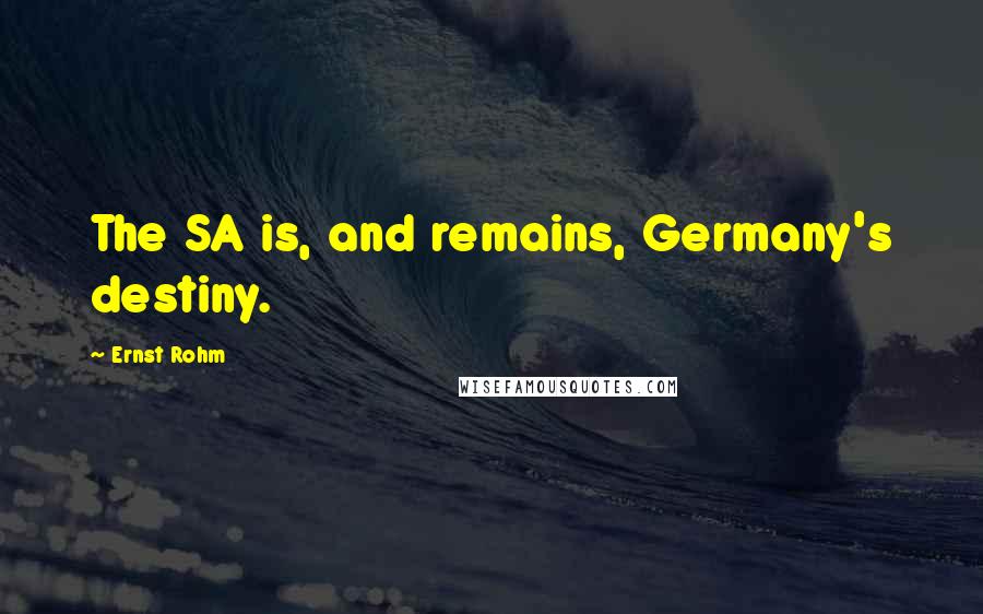 Ernst Rohm Quotes: The SA is, and remains, Germany's destiny.