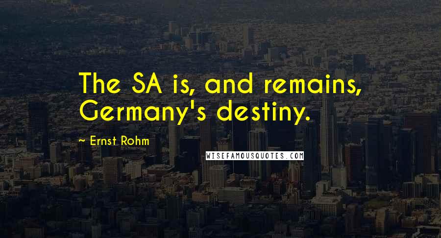 Ernst Rohm Quotes: The SA is, and remains, Germany's destiny.