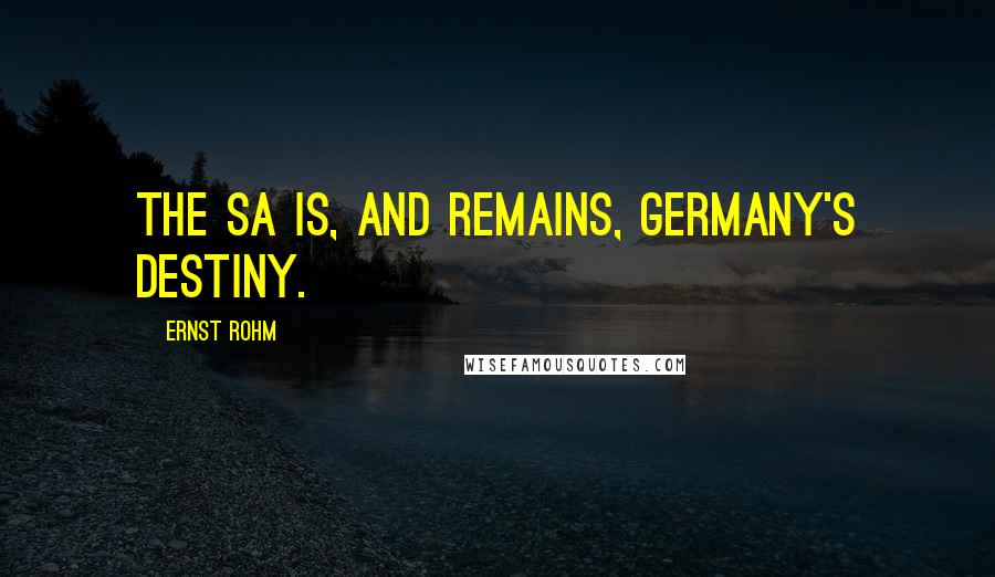 Ernst Rohm Quotes: The SA is, and remains, Germany's destiny.