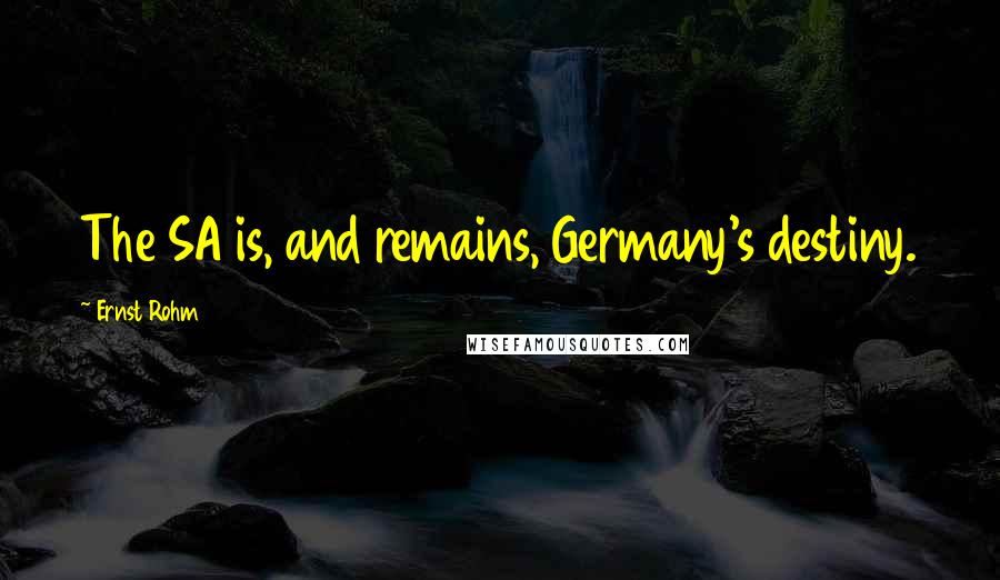 Ernst Rohm Quotes: The SA is, and remains, Germany's destiny.