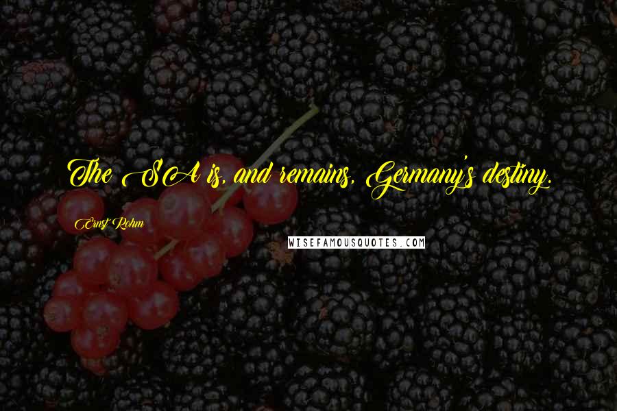 Ernst Rohm Quotes: The SA is, and remains, Germany's destiny.