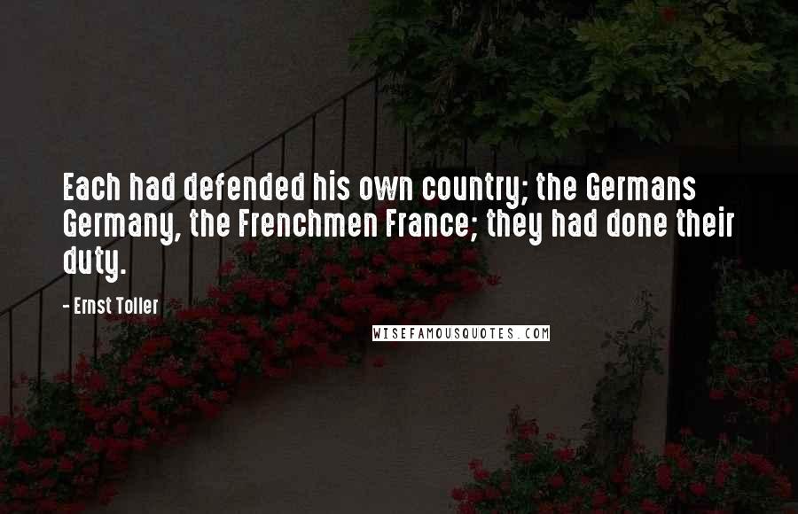 Ernst Toller Quotes: Each had defended his own country; the Germans Germany, the Frenchmen France; they had done their duty.