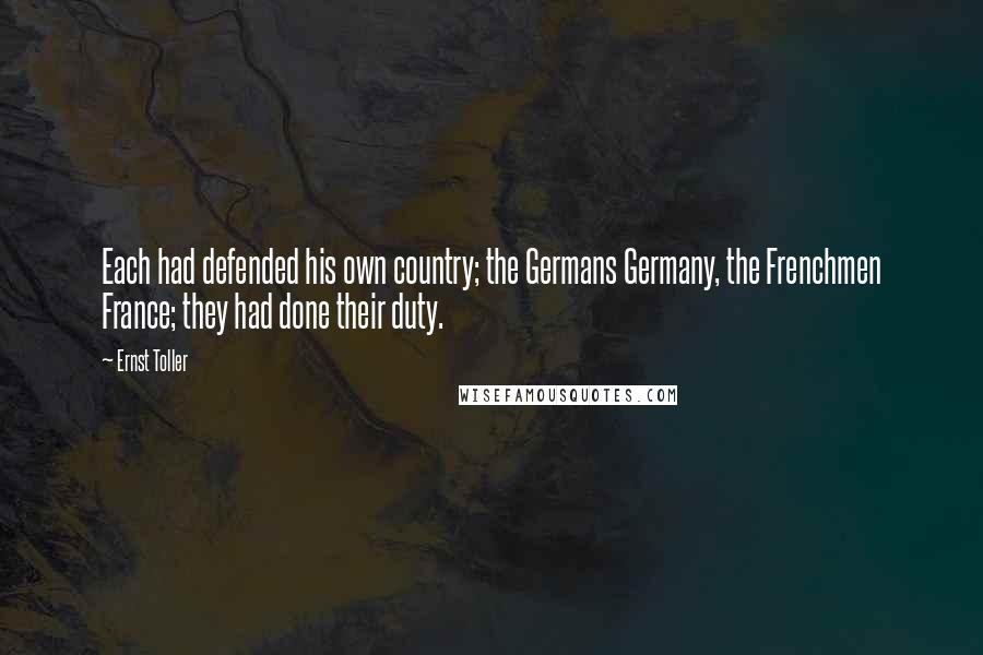 Ernst Toller Quotes: Each had defended his own country; the Germans Germany, the Frenchmen France; they had done their duty.