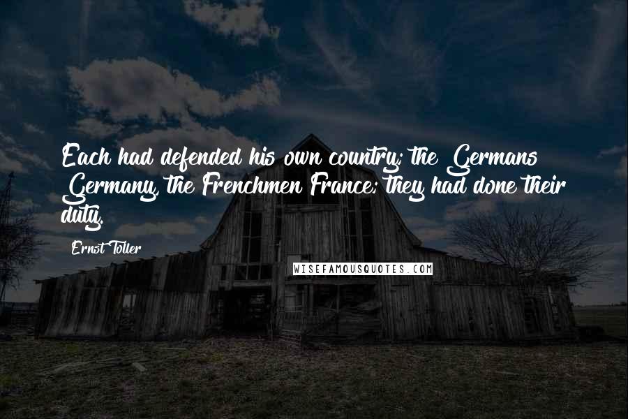 Ernst Toller Quotes: Each had defended his own country; the Germans Germany, the Frenchmen France; they had done their duty.