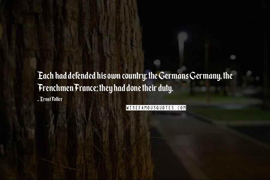 Ernst Toller Quotes: Each had defended his own country; the Germans Germany, the Frenchmen France; they had done their duty.