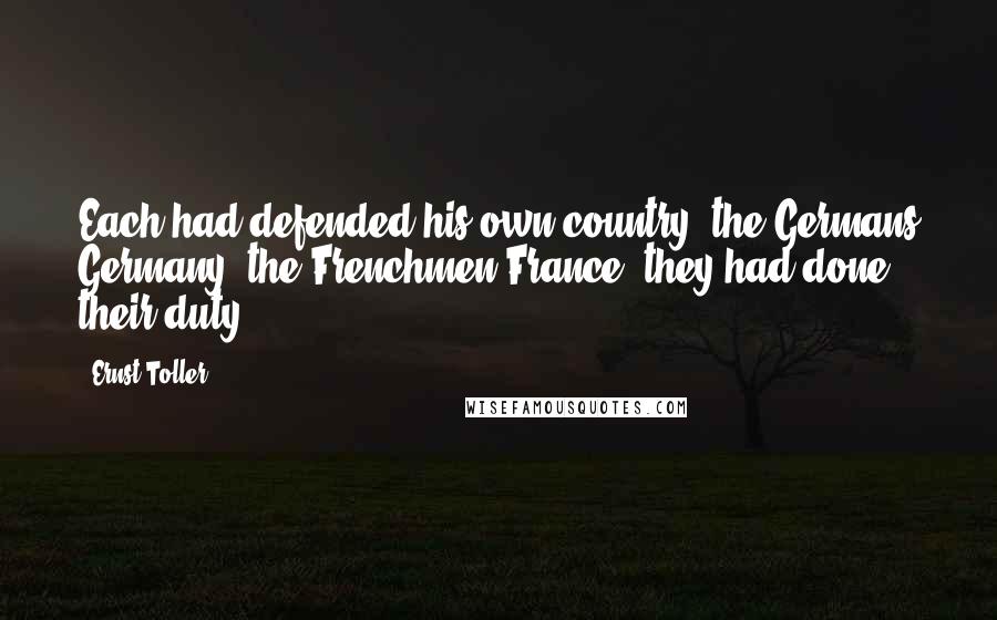 Ernst Toller Quotes: Each had defended his own country; the Germans Germany, the Frenchmen France; they had done their duty.