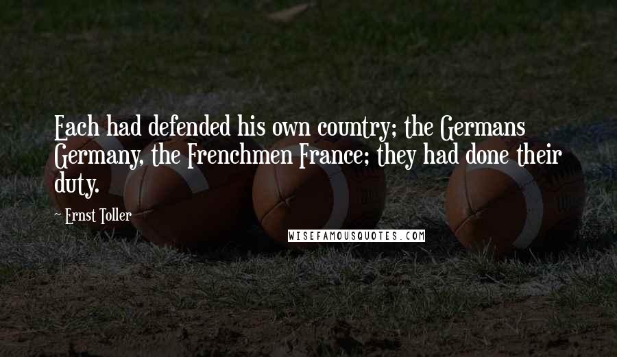 Ernst Toller Quotes: Each had defended his own country; the Germans Germany, the Frenchmen France; they had done their duty.