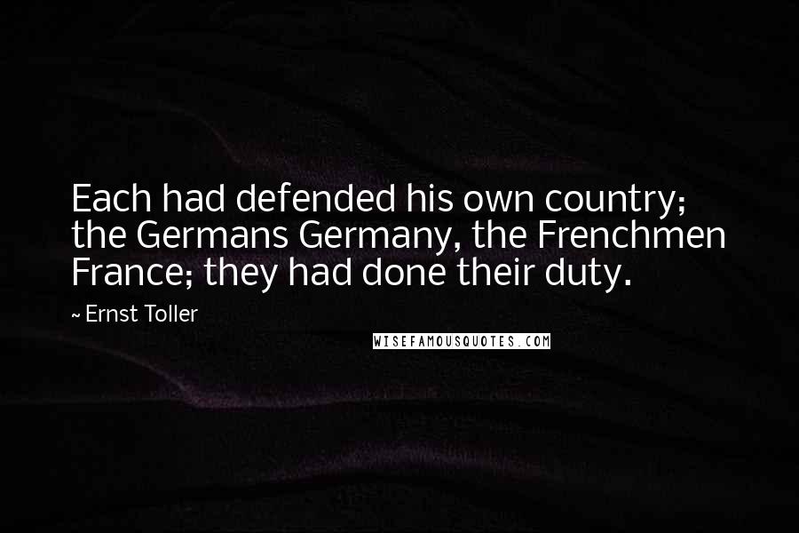 Ernst Toller Quotes: Each had defended his own country; the Germans Germany, the Frenchmen France; they had done their duty.