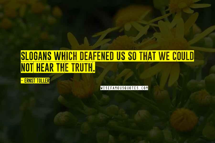 Ernst Toller Quotes: Slogans which deafened us so that we could not hear the truth.