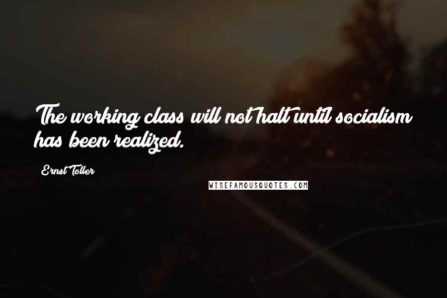 Ernst Toller Quotes: The working class will not halt until socialism has been realized.