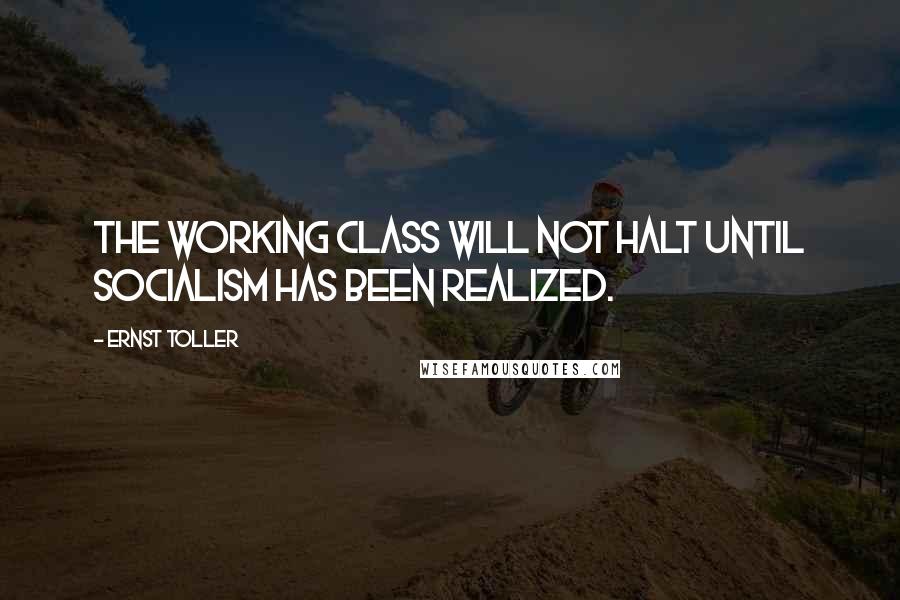 Ernst Toller Quotes: The working class will not halt until socialism has been realized.