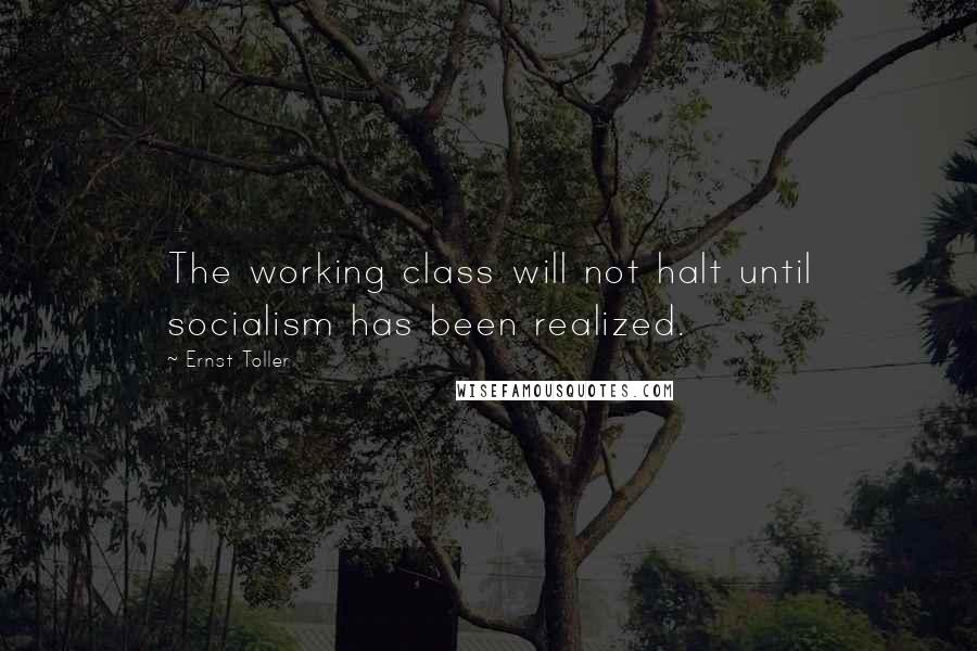Ernst Toller Quotes: The working class will not halt until socialism has been realized.