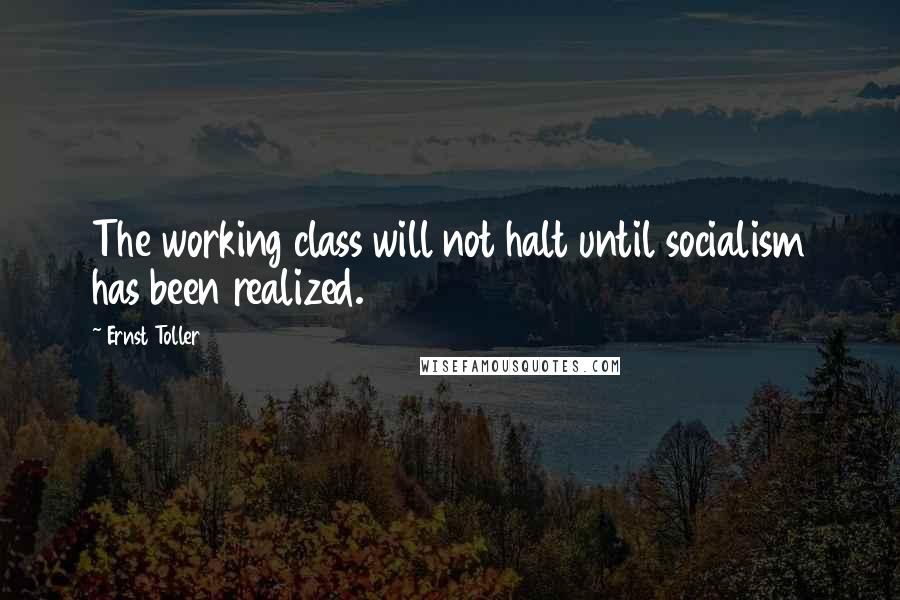 Ernst Toller Quotes: The working class will not halt until socialism has been realized.