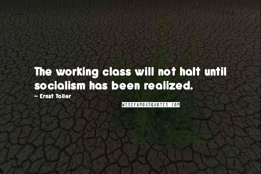 Ernst Toller Quotes: The working class will not halt until socialism has been realized.