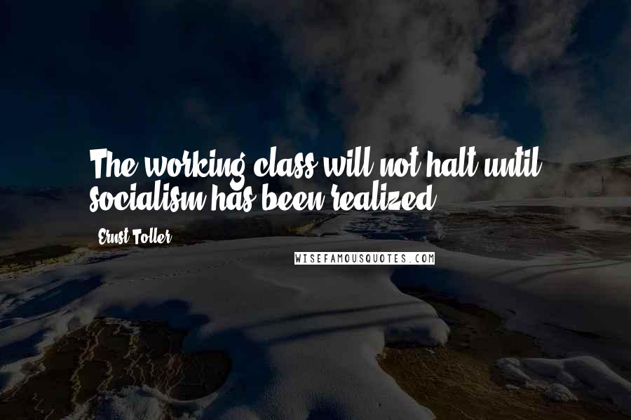 Ernst Toller Quotes: The working class will not halt until socialism has been realized.