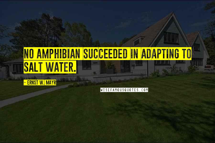 Ernst W. Mayr Quotes: No amphibian succeeded in adapting to salt water.