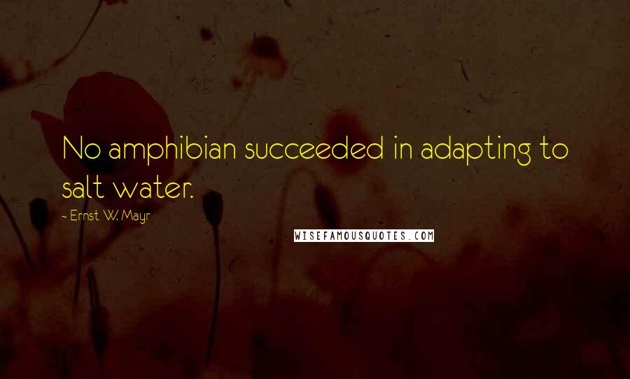 Ernst W. Mayr Quotes: No amphibian succeeded in adapting to salt water.