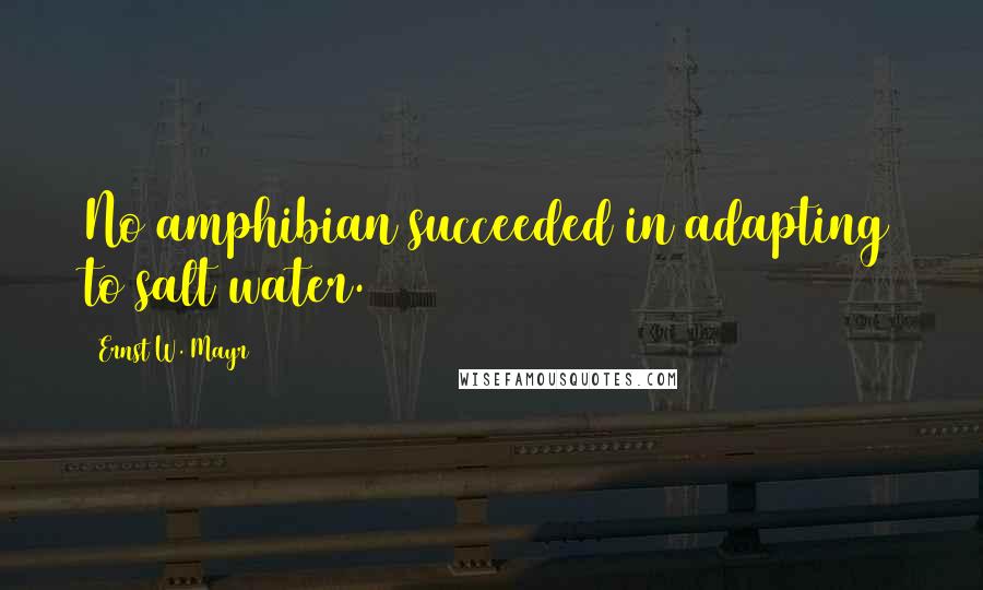 Ernst W. Mayr Quotes: No amphibian succeeded in adapting to salt water.