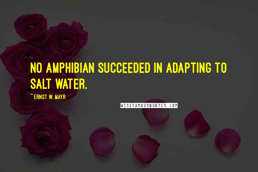 Ernst W. Mayr Quotes: No amphibian succeeded in adapting to salt water.