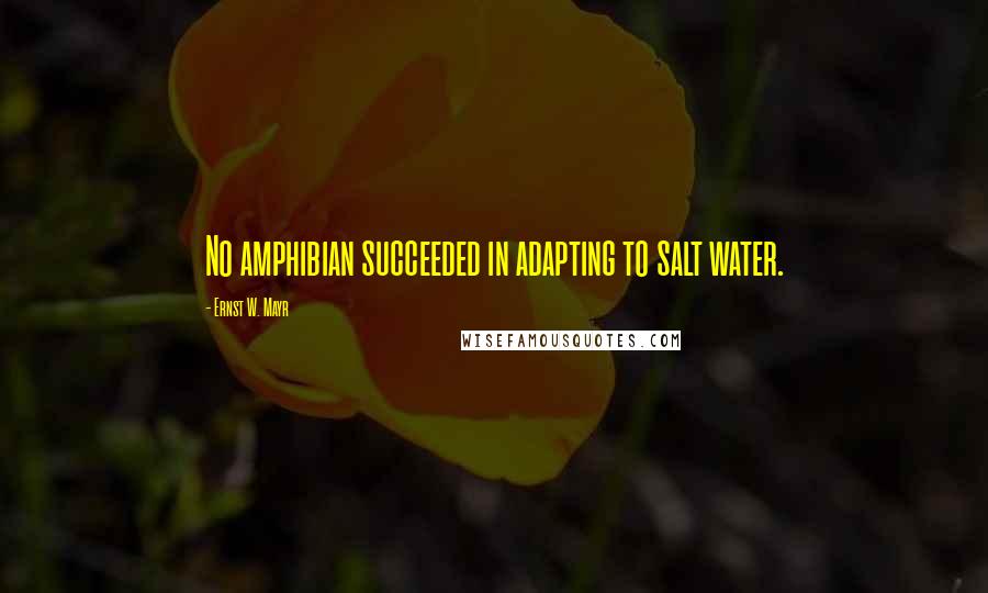 Ernst W. Mayr Quotes: No amphibian succeeded in adapting to salt water.