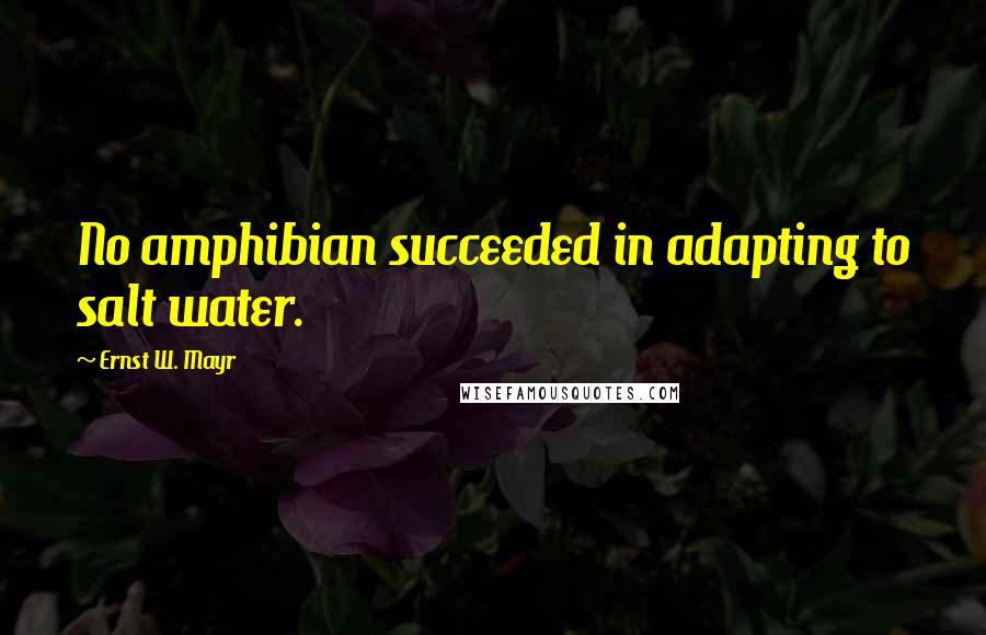 Ernst W. Mayr Quotes: No amphibian succeeded in adapting to salt water.