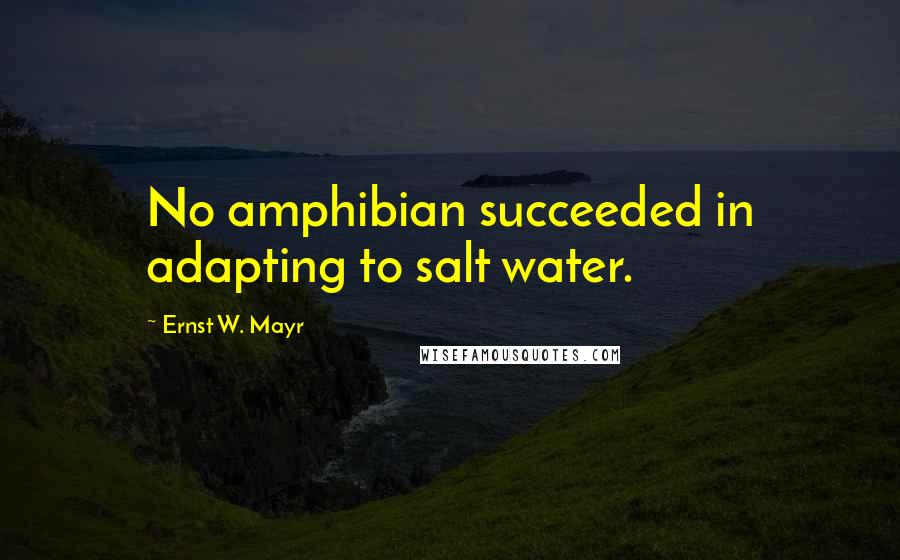 Ernst W. Mayr Quotes: No amphibian succeeded in adapting to salt water.