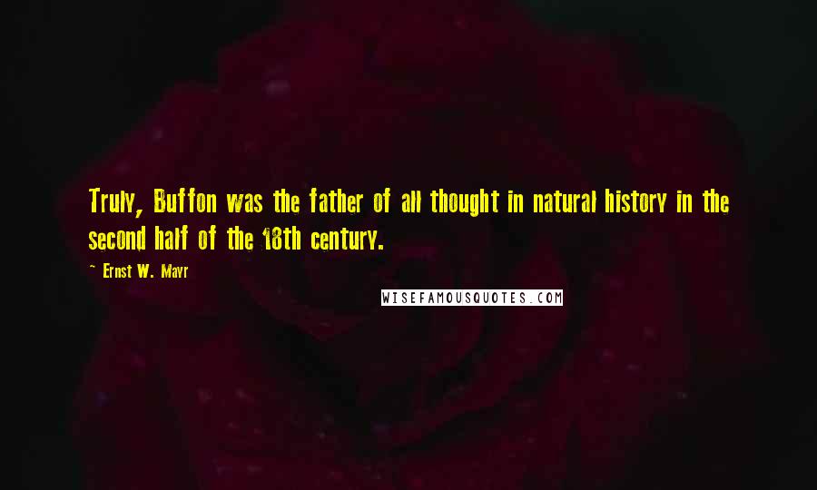 Ernst W. Mayr Quotes: Truly, Buffon was the father of all thought in natural history in the second half of the 18th century.