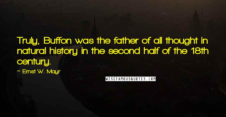 Ernst W. Mayr Quotes: Truly, Buffon was the father of all thought in natural history in the second half of the 18th century.