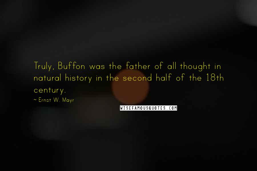 Ernst W. Mayr Quotes: Truly, Buffon was the father of all thought in natural history in the second half of the 18th century.