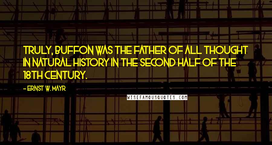 Ernst W. Mayr Quotes: Truly, Buffon was the father of all thought in natural history in the second half of the 18th century.