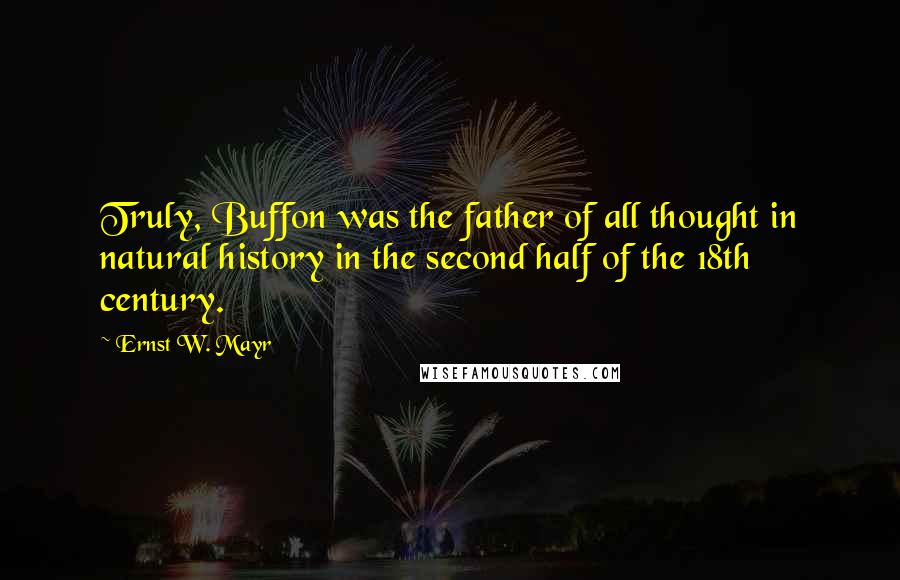 Ernst W. Mayr Quotes: Truly, Buffon was the father of all thought in natural history in the second half of the 18th century.